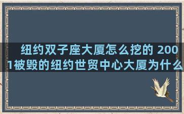 纽约双子座大厦怎么挖的 2001被毁的纽约世贸中心大厦为什么被称为